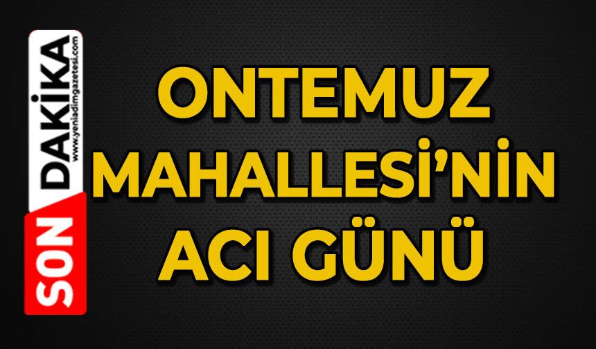 Ontemmuz Mahallesi'nin acı günü