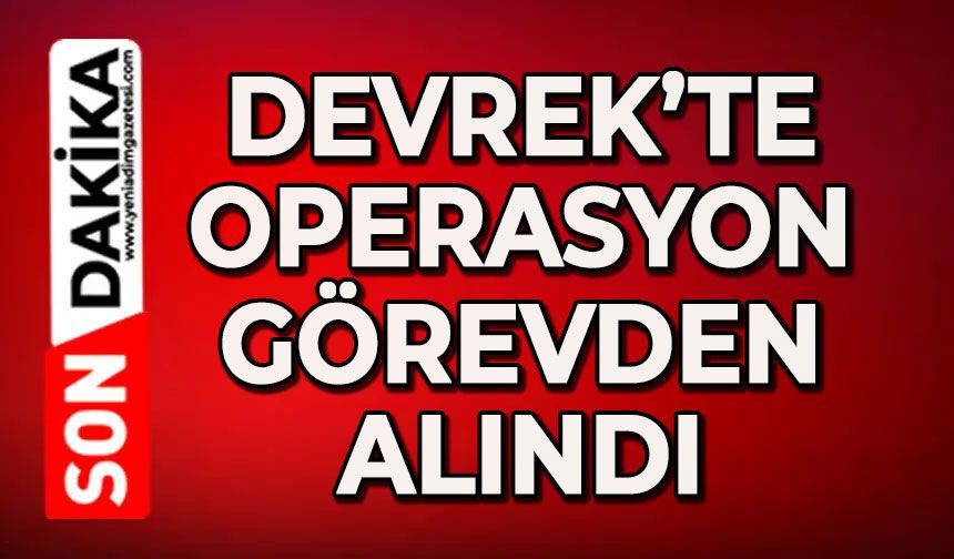 Devrek'te operasyon: Görevden alındı
