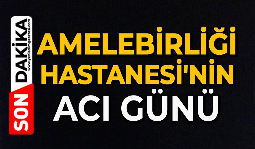 Amelebirliği Hastanesi'nin acı günü