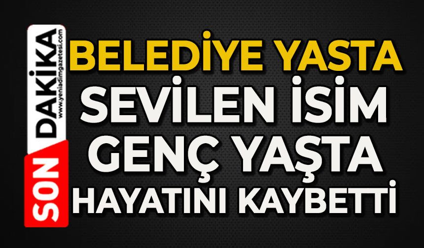 Belediye yasta: Sevilen isim genç yaşta hayatını kaybetti