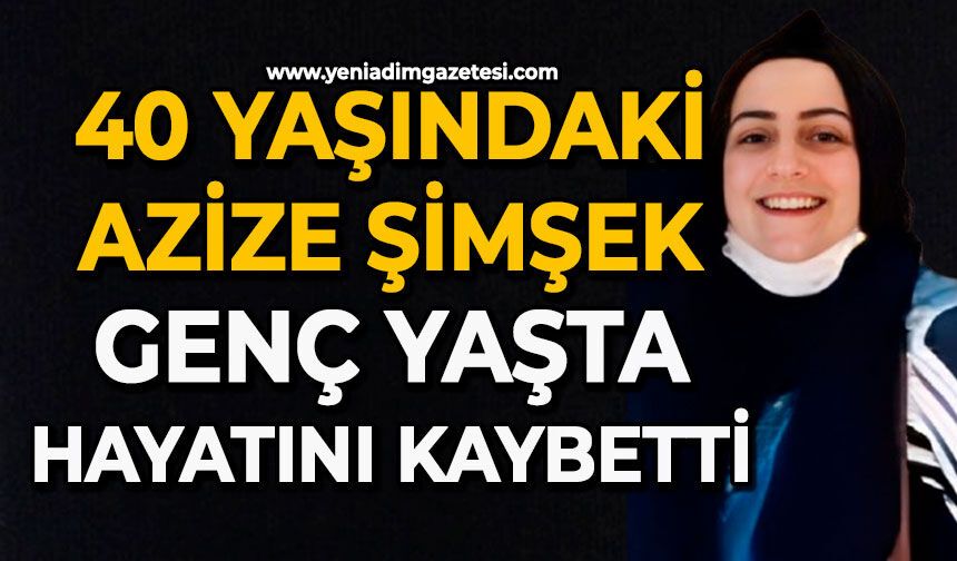 40 yaşındaki Azize Şimşek genç yaşta hayatını kaybetti