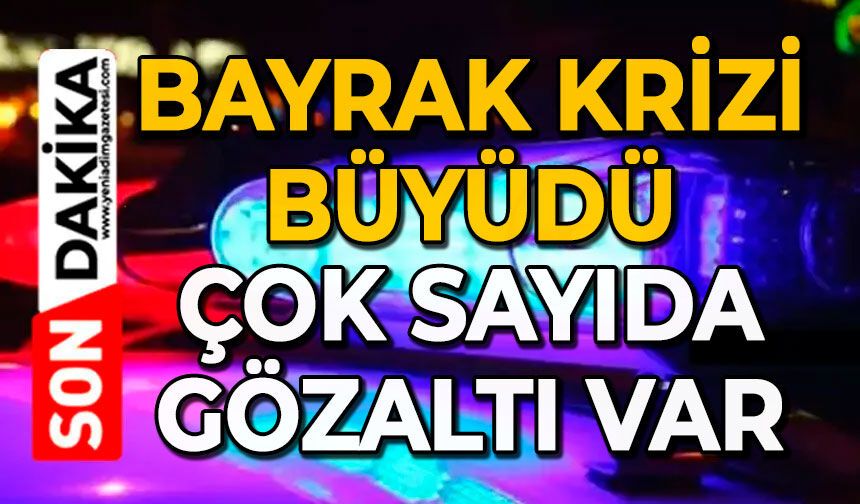 Bayrak krizi büyüdü: 8 kişi gözaltına alındı
