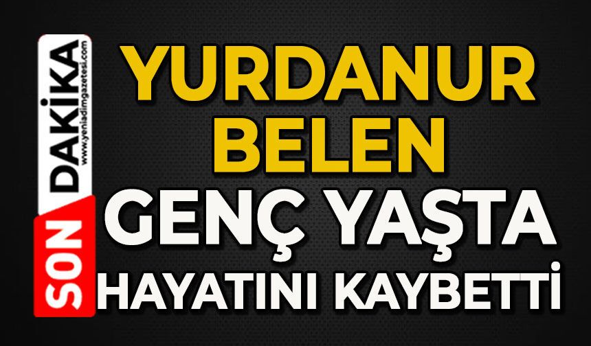 Yurdanur Belen genç yaşta hayatını kaybetti