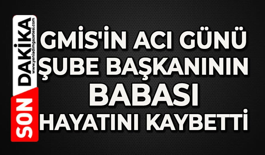 GMİS'in acı günü: Şube Başkanının babası hayatını kaybetti