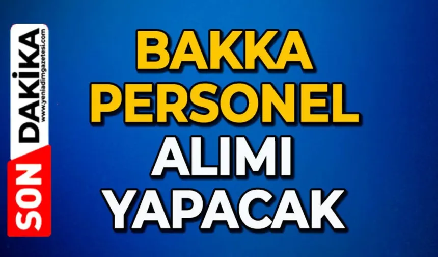 BAKKA duyurdu: Personel alımı yapacak