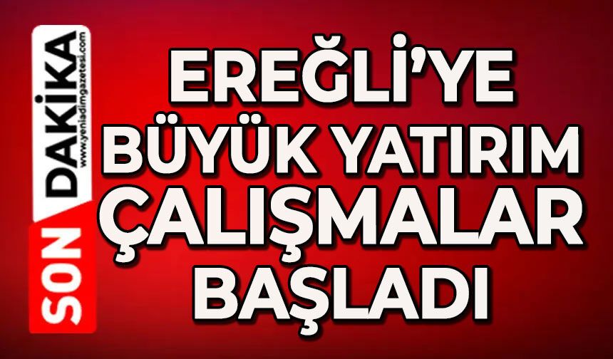 Ereğli'ye büyük yatırım: Çalışmalar başladı