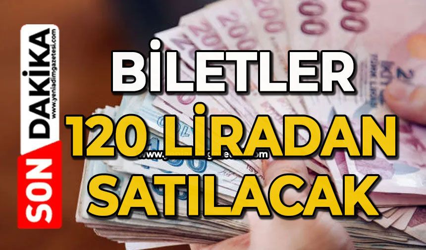 Açıklama geldi: Biletler 120 liradan satılacak