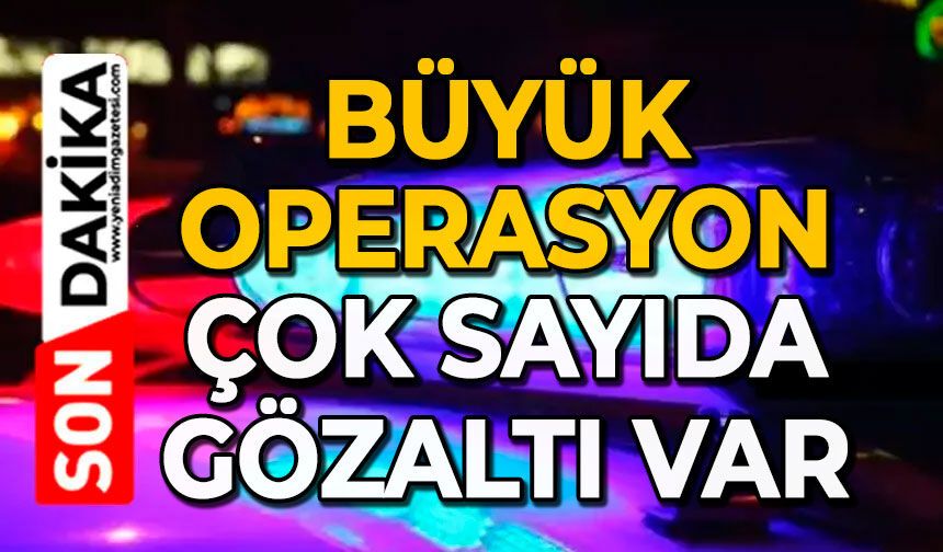 Büyük operasyon: Çok sayıda gözaltı var