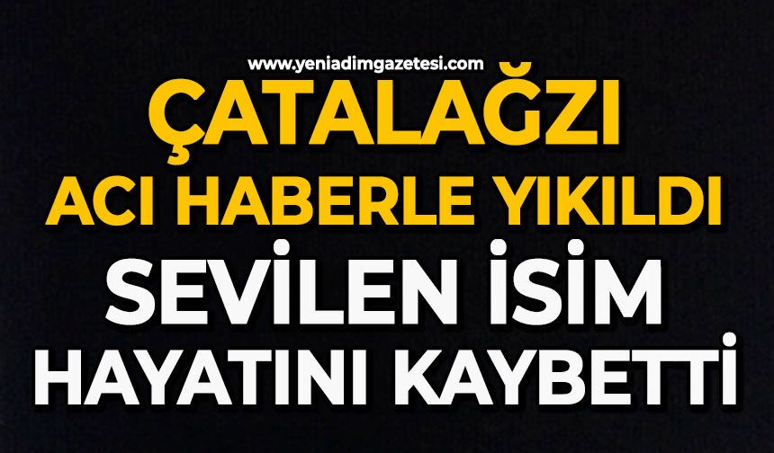 Çatalağzı acı haberle yıkıldı: Sevilen isim hayatını kaybetti