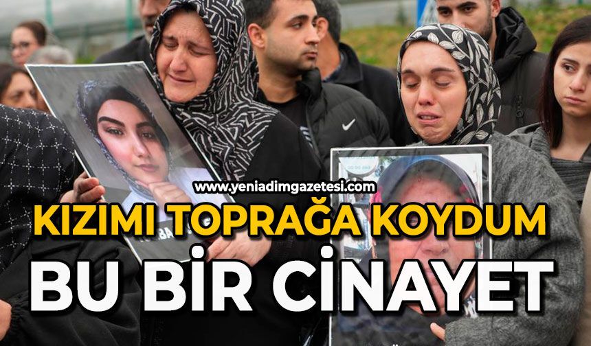 Kızımı toprağa koydum: Bu bir cinayet