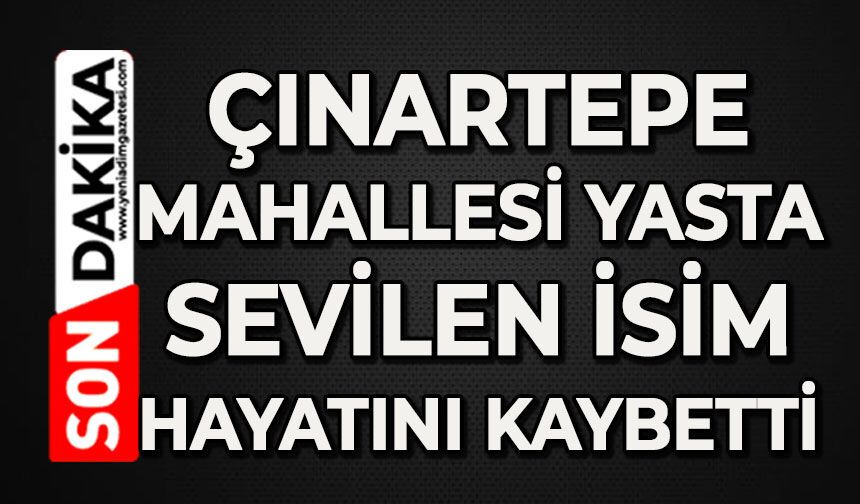 Çınartepe Mahallesi yasta: Sevilen isim hayatını kaybetti
