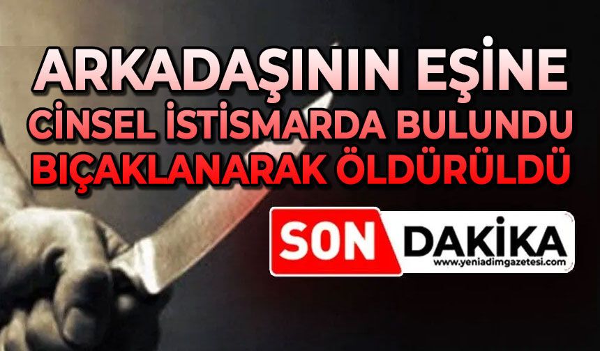 Arkadaşının karısına cinsel istismarda bulundu: Bıçaklanarak öldürüldü