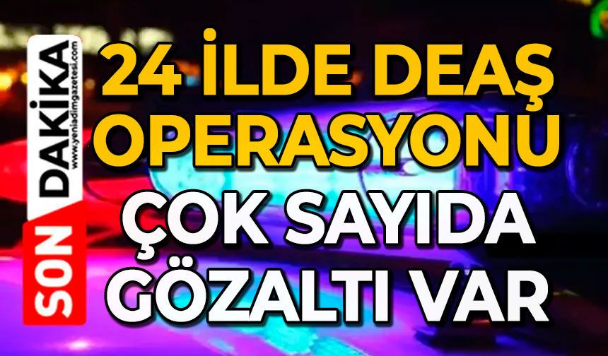 24 ilde DEAŞ operasyonu: Çok sayıda gözaltı var
