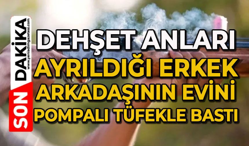 Dehşet anları: Ayrıldığı erkek arkadaşının evini pompalı tüfekle bastı