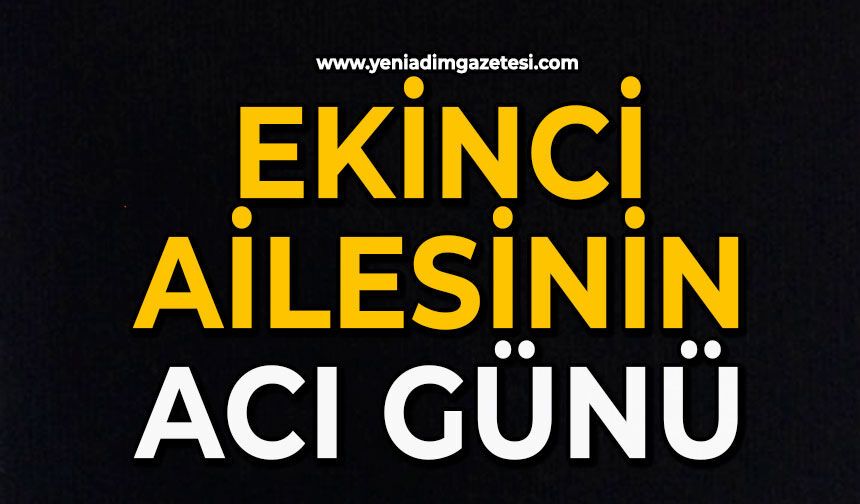 Ekinci ailesinin acı günü