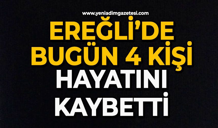 Ereğli’de bugün 4 kişi hayatını kaybetti