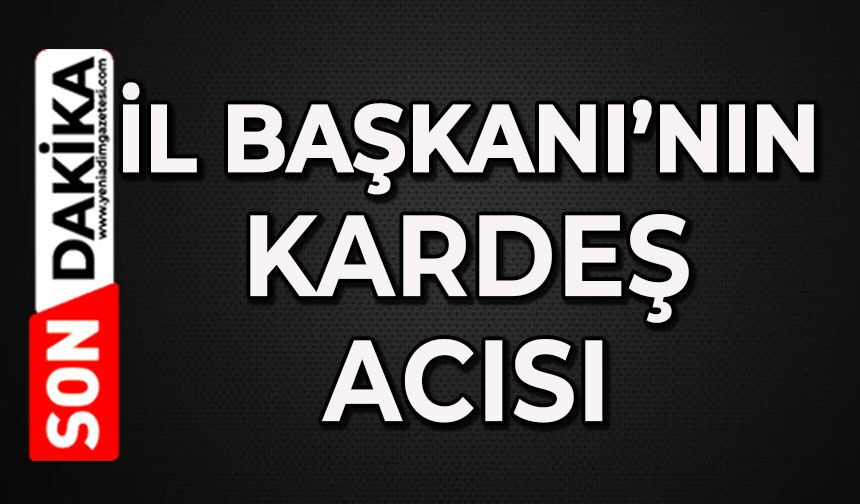 İl Başkanın kardeş acısı