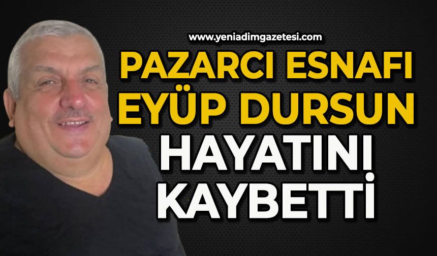 Sevilen pazarcı esnafı Eyüp Dursun hayatını kaybetti