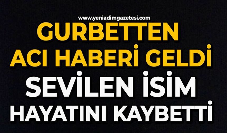 Gurbetten acı haberi geldi: Hayatını kaybetti