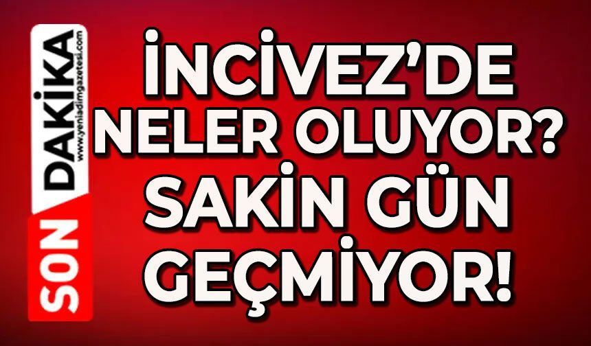 İncivez’de neler oluyor?: Sakin gün geçmiyor!