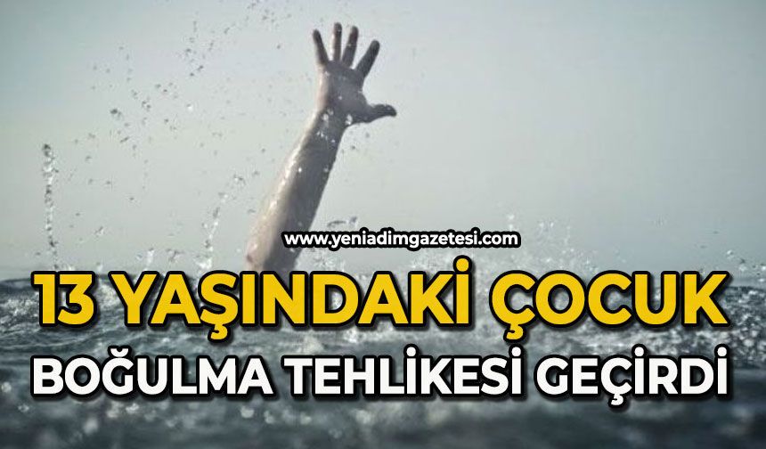 13 yaşındaki çocuk boğulma tehlikesi geçirdi
