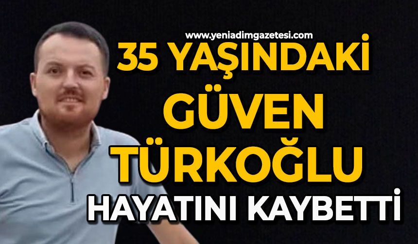 35 yaşındaki Güven Türkoğlu hayatını kaybetti