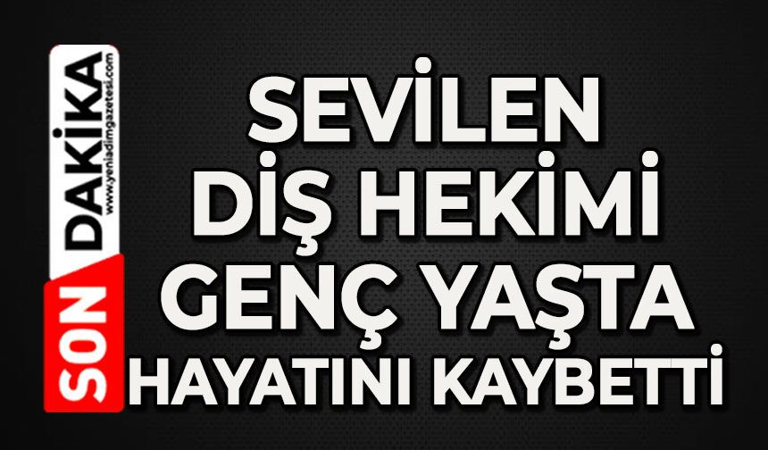 Sevilen diş hekimi hayatını kaybetti
