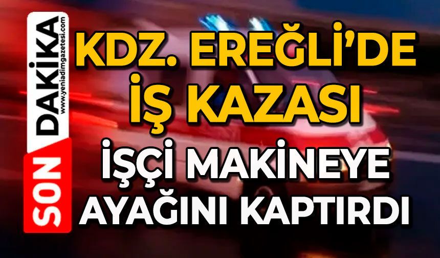 Kdz. Ereğli’de iş kazası: İşçi makineye ayağını kaptırdı