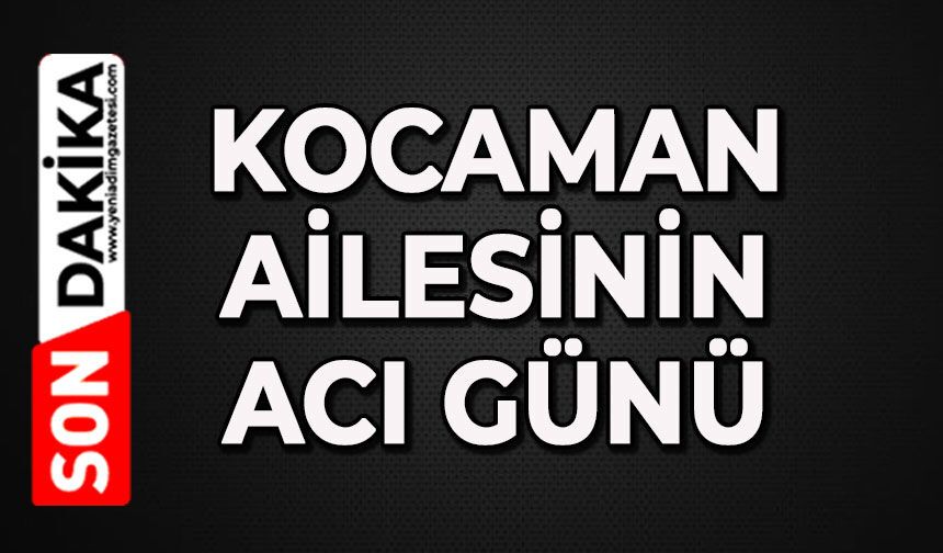 Kocaman ailesinin acı günü