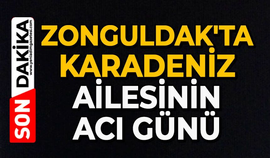 Zonguldak'ta Karadeniz ailesinin acı günü