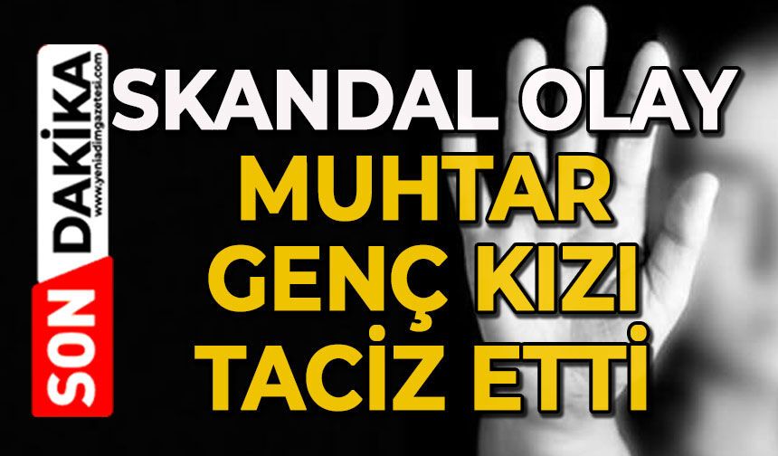 Muhtar genç kızı taciz etti
