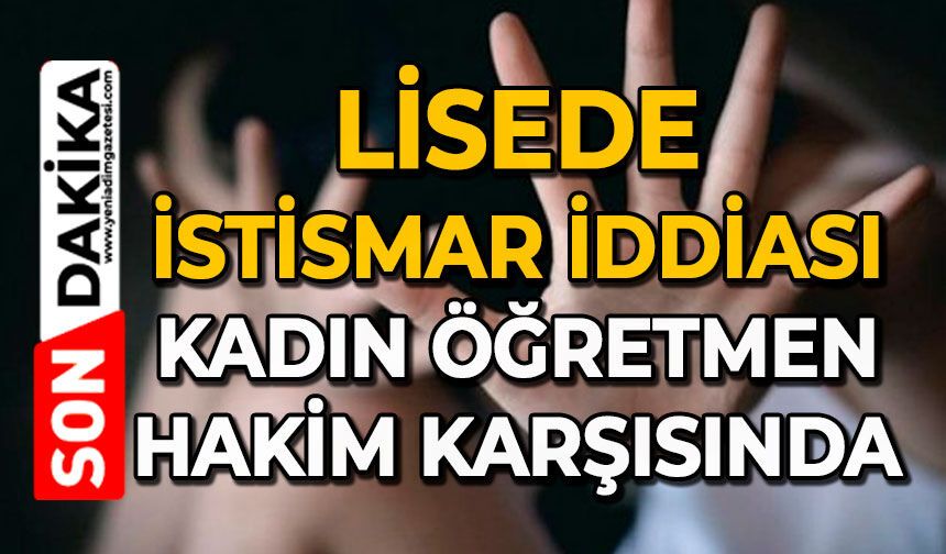 Lisede istismar iddiası: Kadın öğretmen hakim karşısında