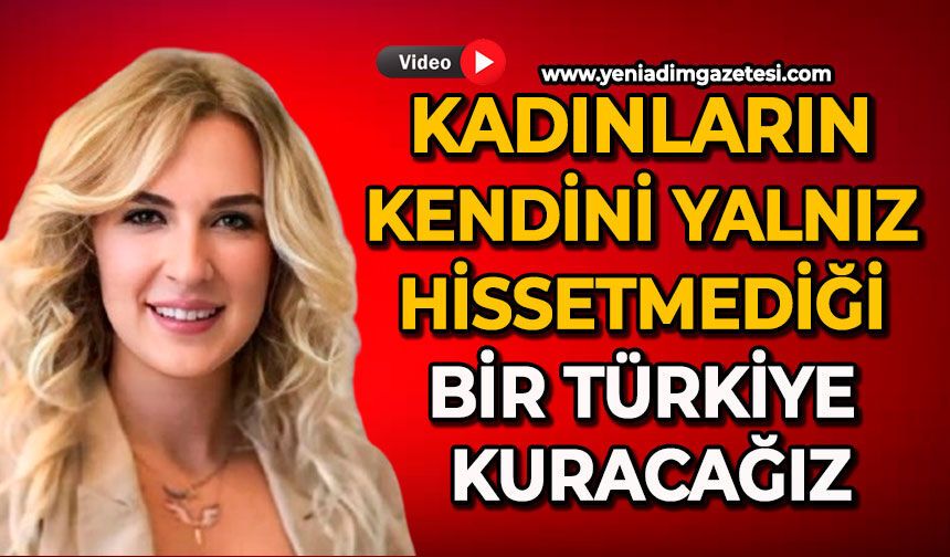 Kadınların kendini yalnız hissetmediği bir Türkiye kuracağız