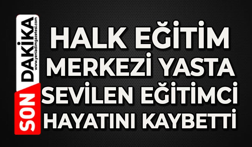 Halk Eğitim Merkezi'nin acı günü: Sevilen eğitimci hayatını kaybetti