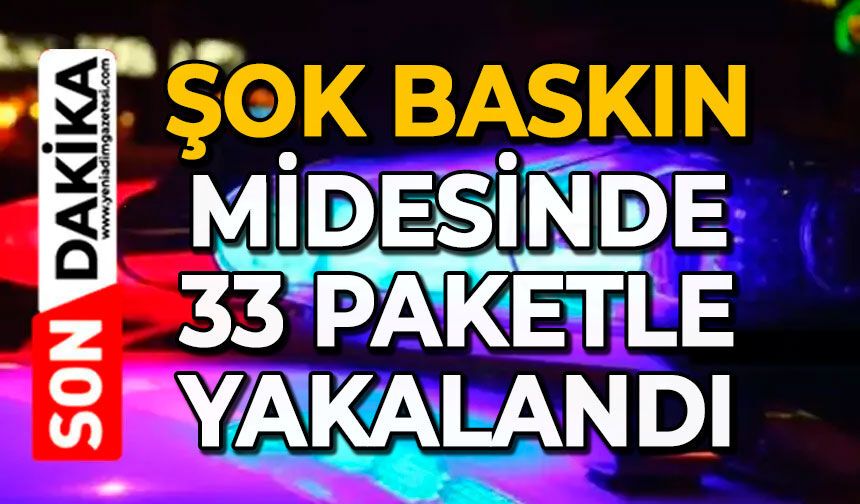 Şok baskın: Midesinde 33 paketle yakalandı
