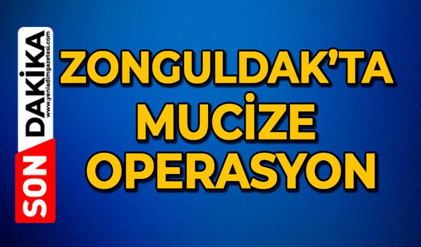 Zonguldak’ta mucize operasyon