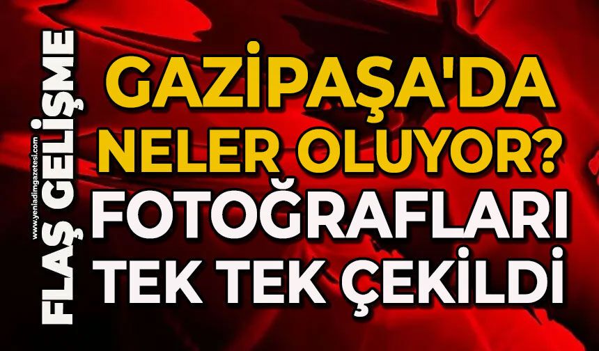 Gazipaşa'da neler oluyor?: Fotoğrafları tek tek çekildi