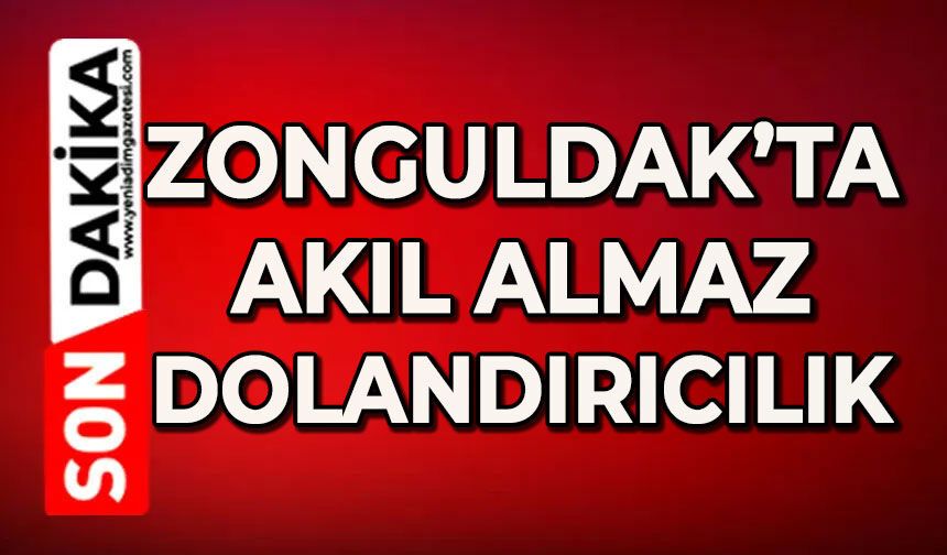 Zonguldak'ta akıl almaz dolandırıcılık