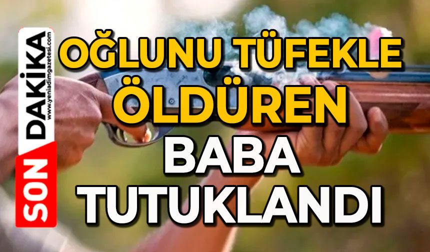 Oğlunu tüfekle öldüren baba tutuklandı
