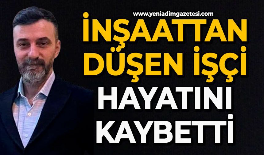 İnşaattan düşen işçi hayatını kaybetti