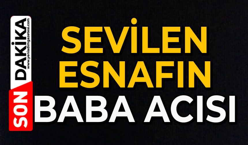 Sevilen esnafın baba acısı