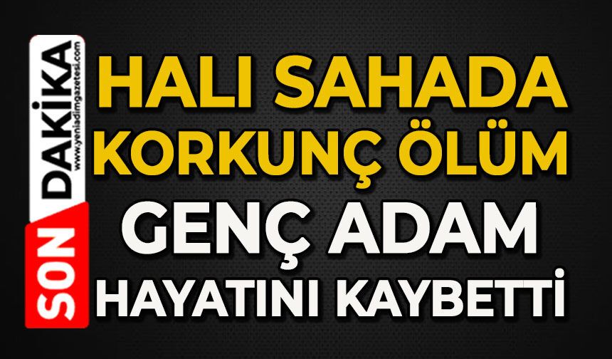 Halı sahada korkunç ölüm: Genç adam hayatını kaybetti