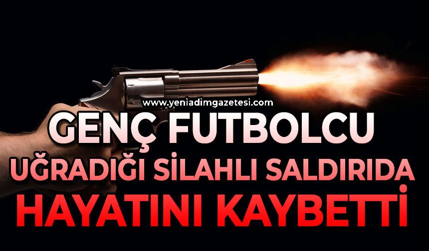 Genç futbolcu uğradığı silahlı saldırıda hayatını kaybetti