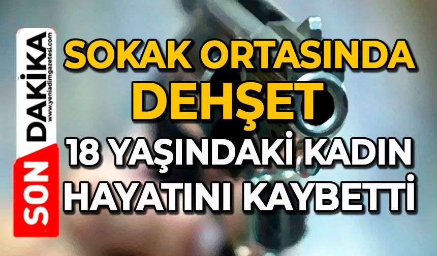Sokak ortasında dehşet: 18 yaşındaki kadın hayatını kaybetti