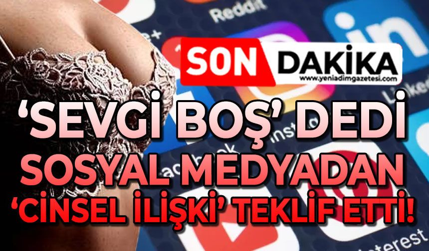 ‘Sevgi boş’ dedi: Sosyal medyadan cinsel ilişki teklif etti!