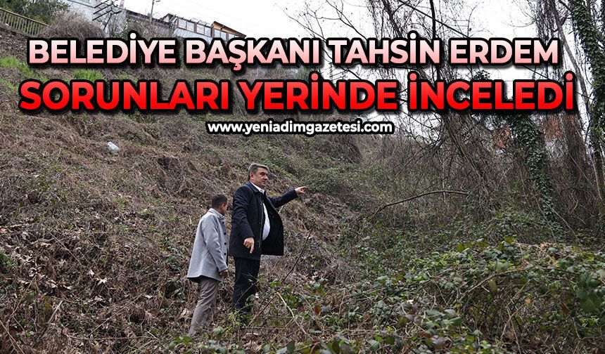 Belediye Başkanı Tahsin Erdem sorunları yerinde inceledi