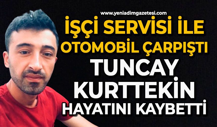 İşçi servisi ile otomobil çarpıştı: Tuncay Kurttekin hayatını kaybetti