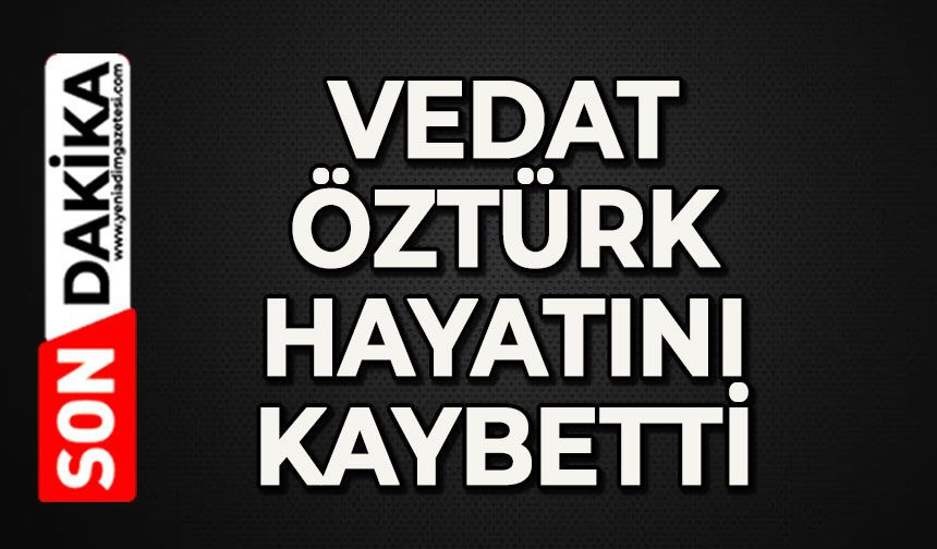 Vedat Öztürk hayatını kaybetti