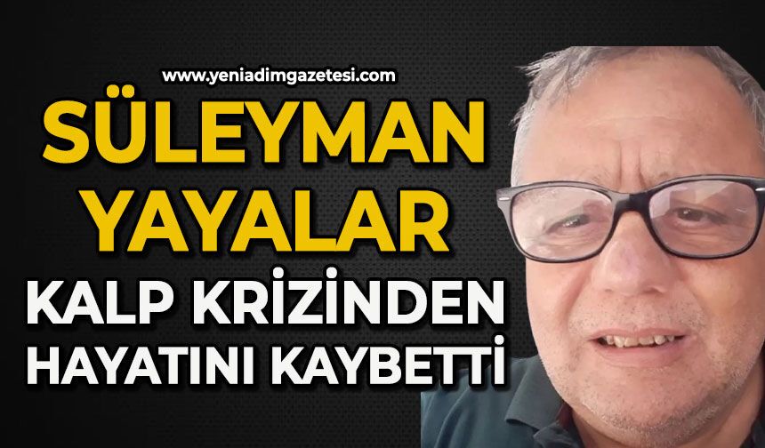 Süleyman Yayalar kalp krizinden hayatını kaybetti