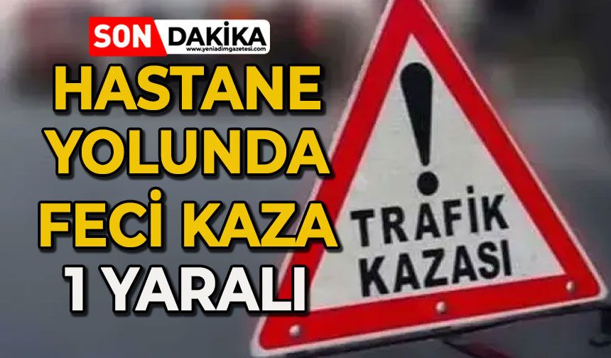 Hastane yolunda feci kaza: 1 yaralı